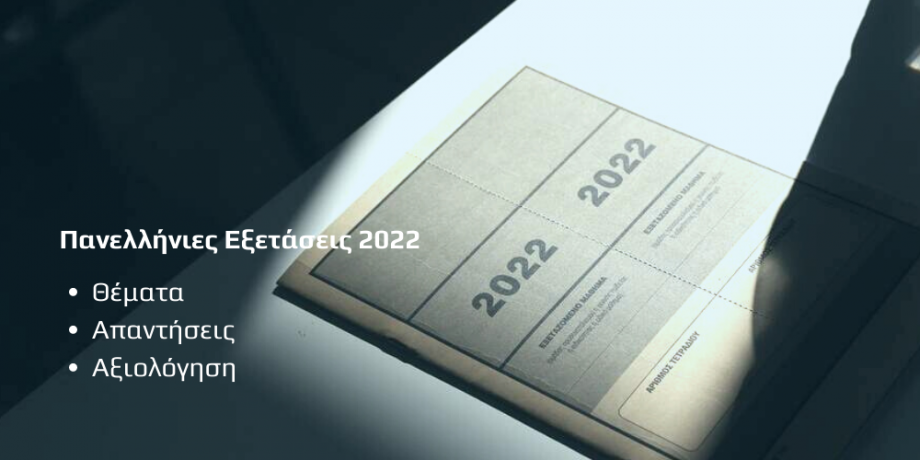 Θέματα, Λύσεις & Αξιολόγηση Πανελλαδικών 2022